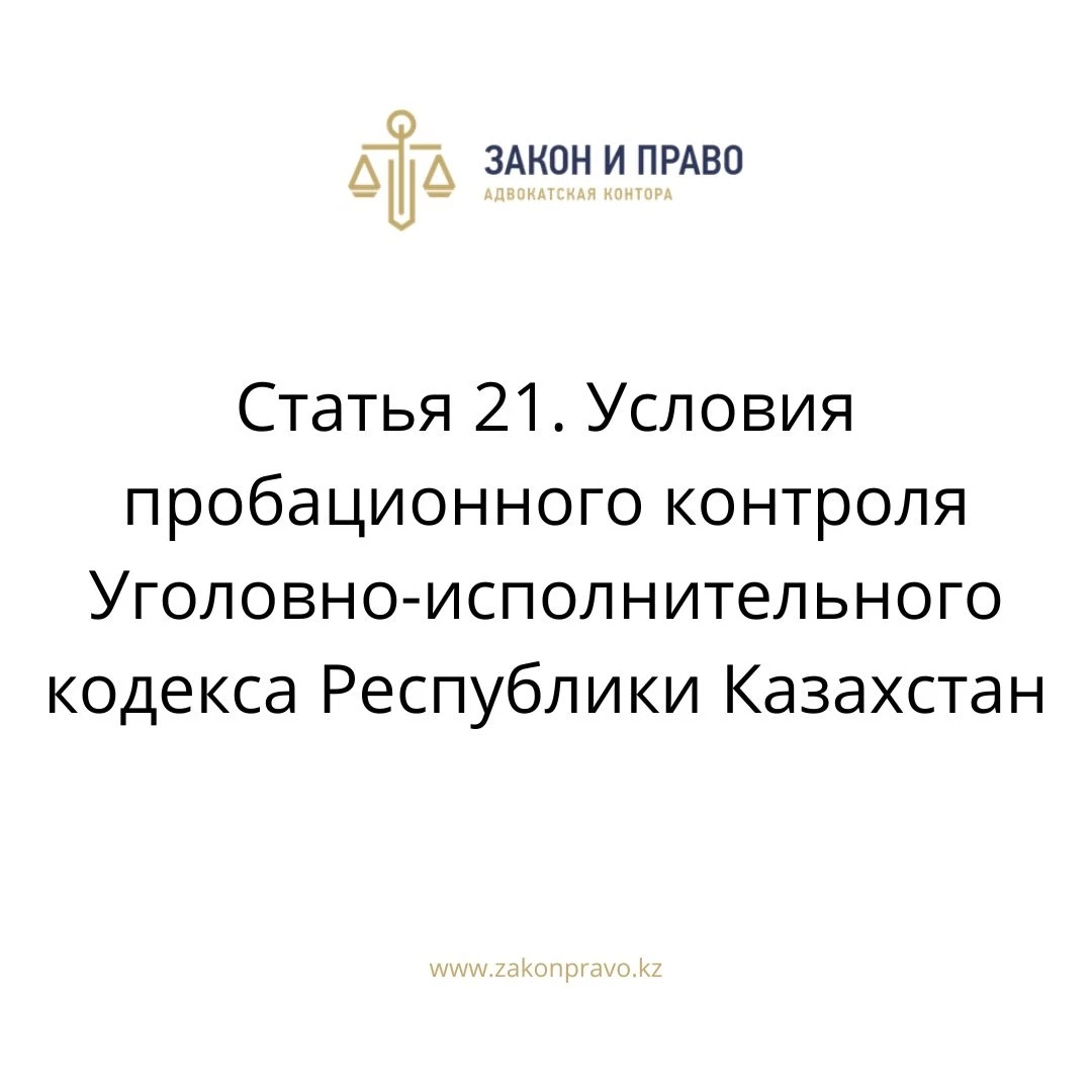 Статья 21. Условия пробационного контроля  Уголовно-исполнительного кодекса Республики Казахстан
